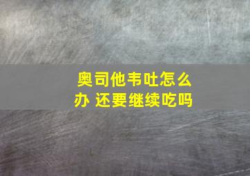 奥司他韦吐怎么办 还要继续吃吗